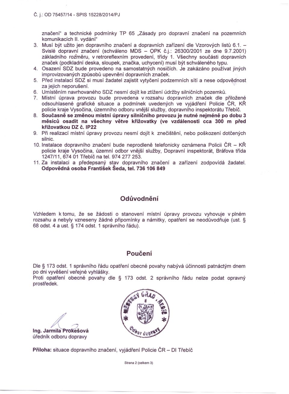 2001) základního rozměru, v retroreflexním provedení, třídy 1. Všechny součásti dopravních značek (podkladní deska, sloupek, značka, uchycení) musí být schváleného typu. 4.