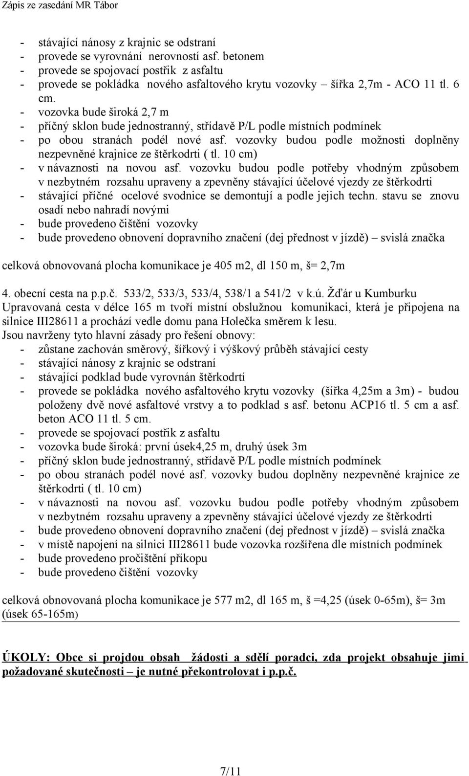 - vozovka bude široká 2,7 m - příčný sklon bude jednostranný, střídavě P/L podle místních podmínek - po obou stranách podél nové asf.