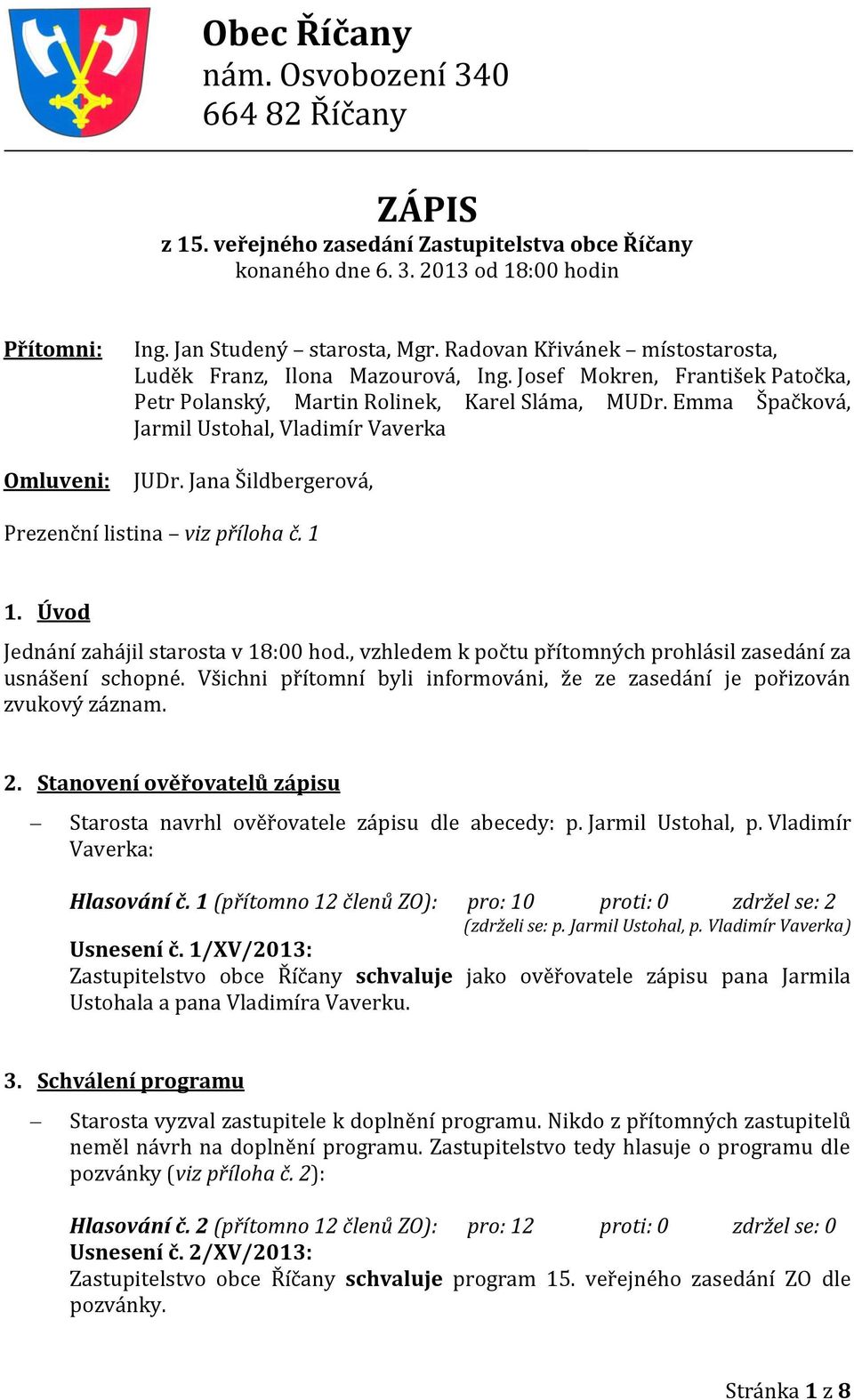 Emma Špačková, Jarmil Ustohal, Vladimír Vaverka JUDr. Jana Šildbergerová, Prezenční listina viz příloha č. 1 1. Úvod Jednání zahájil starosta v 18:00 hod.