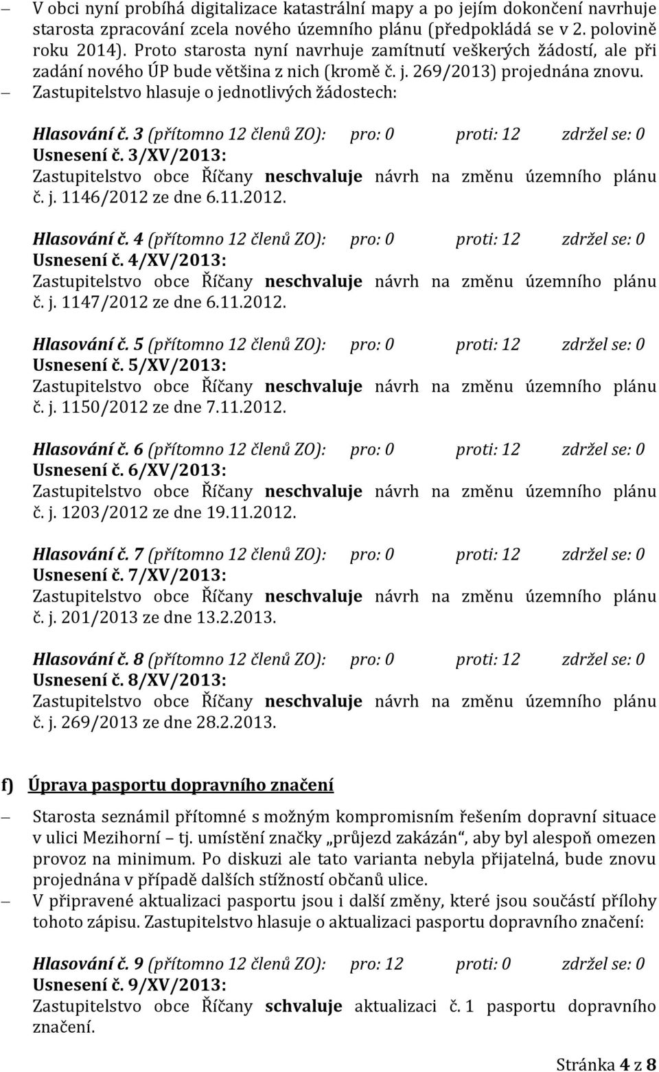 Zastupitelstvo hlasuje o jednotlivých žádostech: Hlasování č. 3 (přítomno 12 členů ZO): pro: 0 proti: 12 zdržel se: 0 Usnesení č. 3/XV/2013: č. j. 1146/2012 ze dne 6.11.2012. Hlasování č. 4 (přítomno 12 členů ZO): pro: 0 proti: 12 zdržel se: 0 Usnesení č.