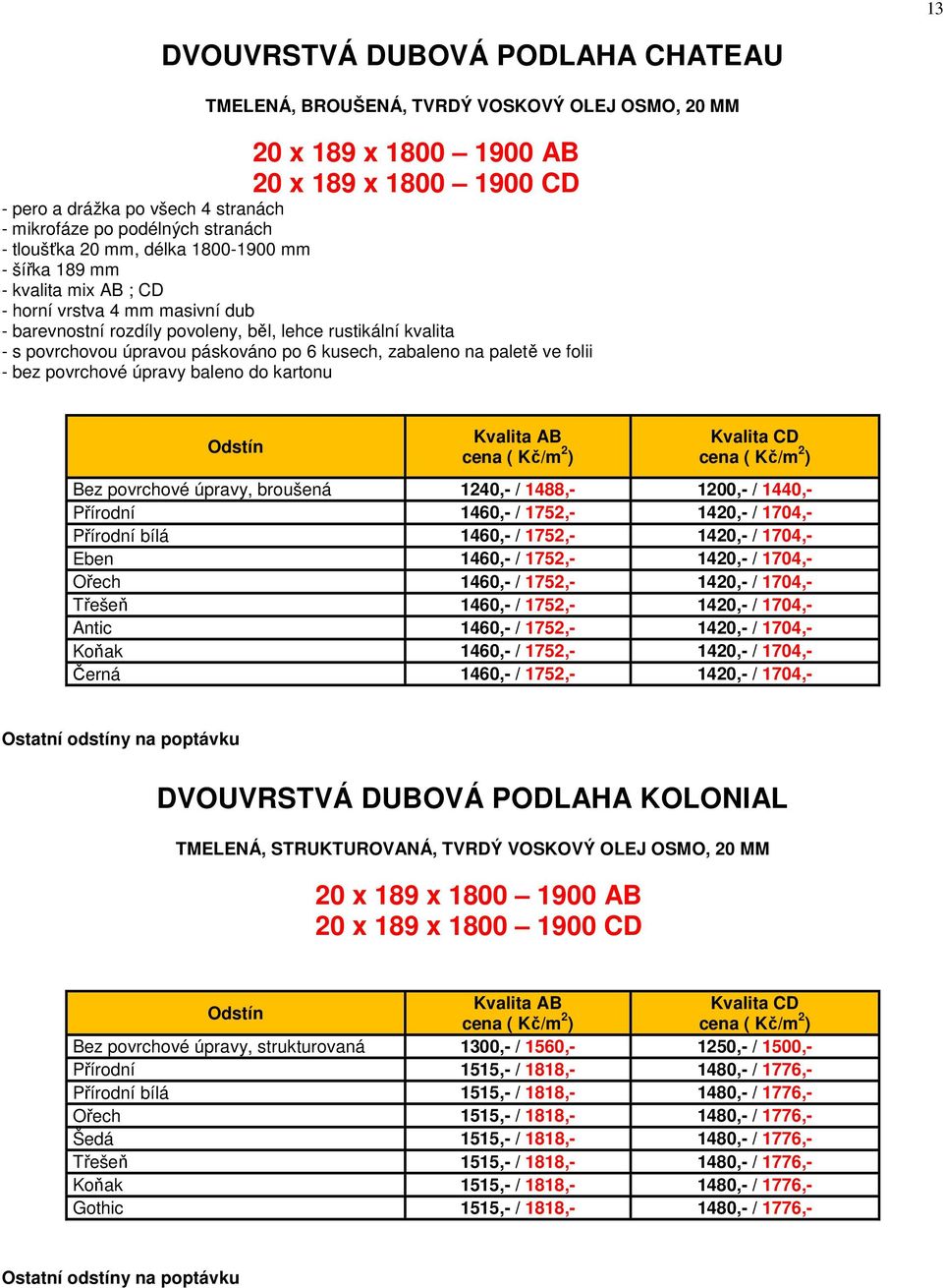 páskováno po 6 kusech, zabaleno na paletě ve folii - bez povrchové úpravy baleno do kartonu Kvalita AB Kvalita CD Bez povrchové úpravy, broušená 1240,- / 1488,- 1200,- / 1440,- Přírodní 1460,- /