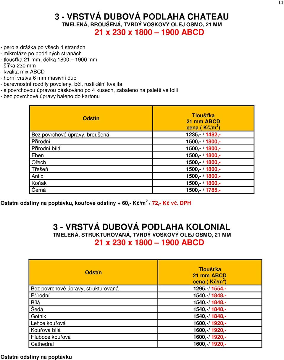 na paletě ve folii - bez povrchové úpravy baleno do kartonu Tloušťka 21 mm ABCD Bez povrchové úpravy, broušená 1235,- / 1482,- Přírodní 1500,- / 1800,- Přírodní bílá 1500,- / 1800,- Eben 1500,- /