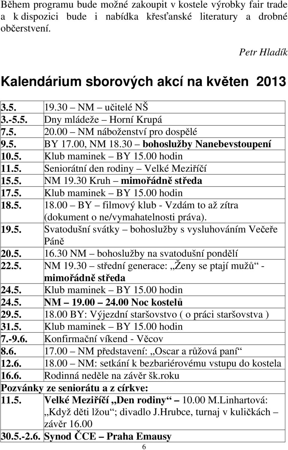 5. NM 19.30 Kruh mimořádně středa 17.5. Klub maminek BY 15.00 hodin 18.5. 18.00 BY filmový klub - Vzdám to až zítra (dokument o ne/vymahatelnosti práva). 19.5. Svatodušní svátky bohoslužby s vysluhováním Večeře Páně 20.