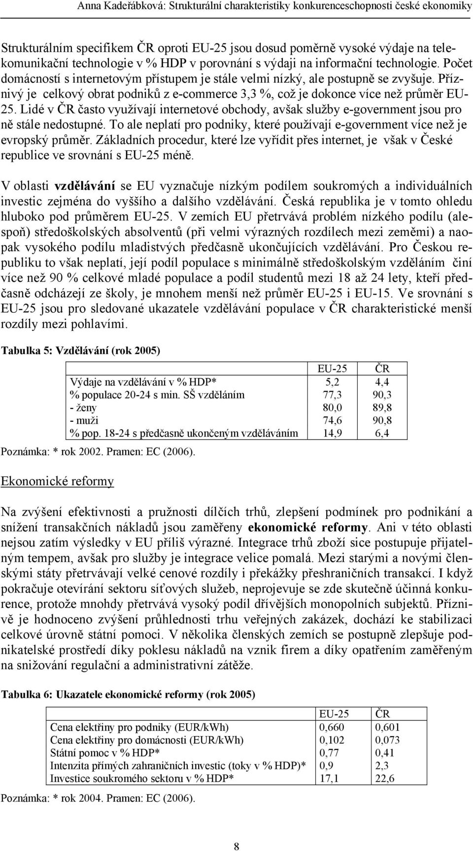 Příznivý je celkový obrat podniků z e-commerce 3,3 %, což je dokonce více než průměr EU- 25. Lidé v ČR často využívají internetové obchody, avšak služby e-government jsou pro ně stále nedostupné.