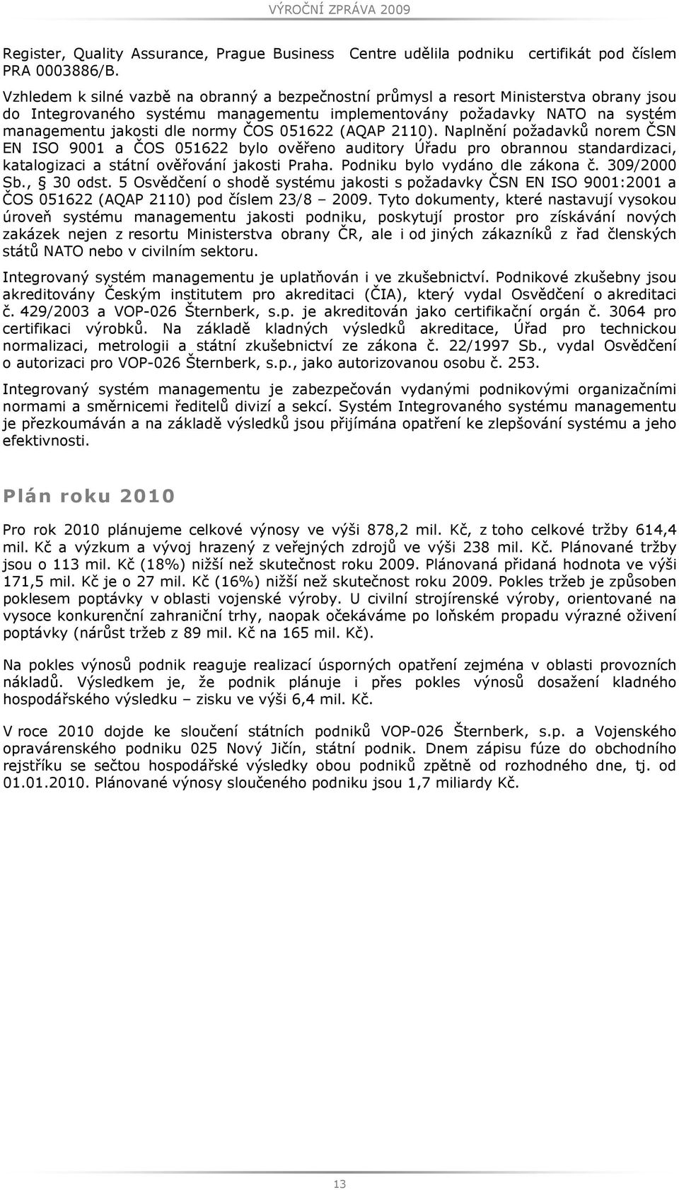 ČOS 051622 (AQAP 2110). Naplnění požadavků norem ČSN EN ISO 9001 a ČOS 051622 bylo ověřeno auditory Úřadu pro obrannou standardizaci, katalogizaci a státní ověřování jakosti Praha.