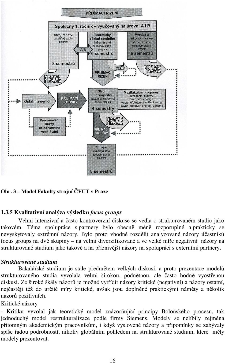 Bylo proto vhodné rozdělit analyzované názory účastníků focus groups na dvě skupiny na velmi diverzifikované a ve velké míře negativní názory na strukturované studium jako takové a na příznivější