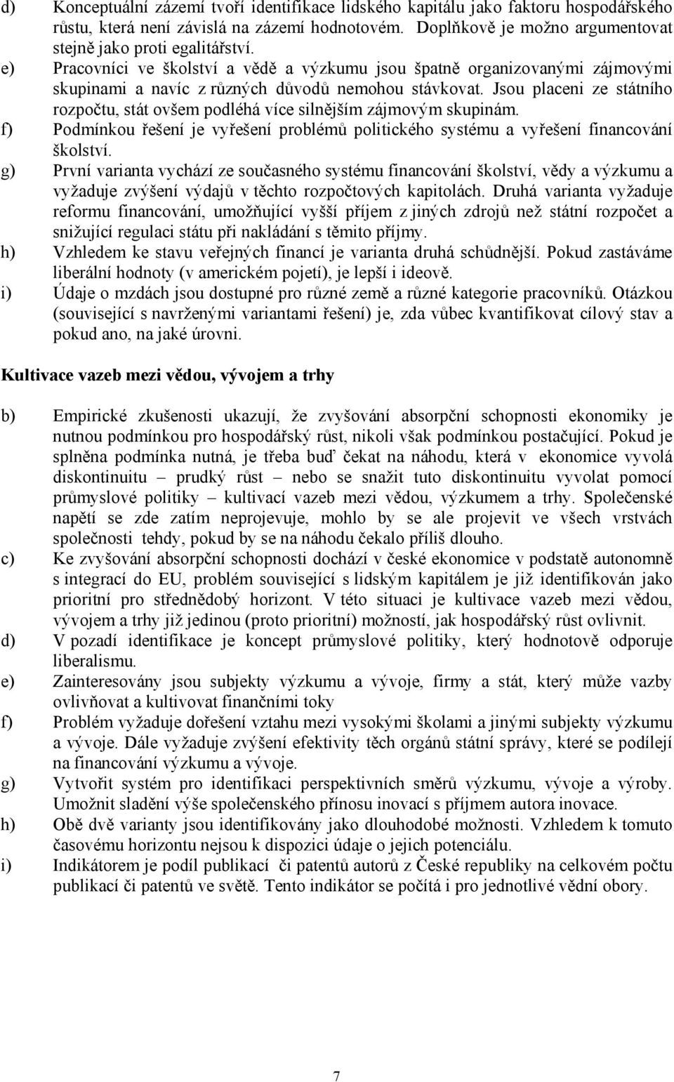 Jsou placeni ze státního rozpočtu, stát ovšem podléhá více silnějším zájmovým skupinám. f) Podmínkou řešení je vyřešení problémů politického systému a vyřešení financování školství.