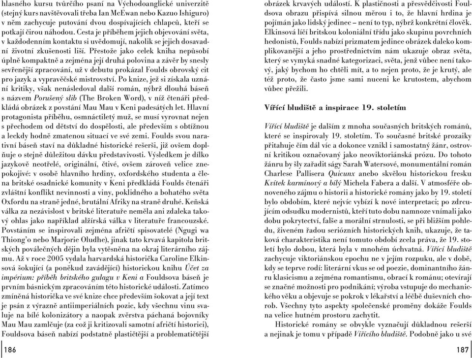 Přestože jako celek kniha nepůsobí úplně kompaktně a zejména její druhá polovina a závěr by snesly sevřenější zpracování, už v debutu prokázal Foulds obrovský cit pro jazyk a vypravěčské mistrovství.