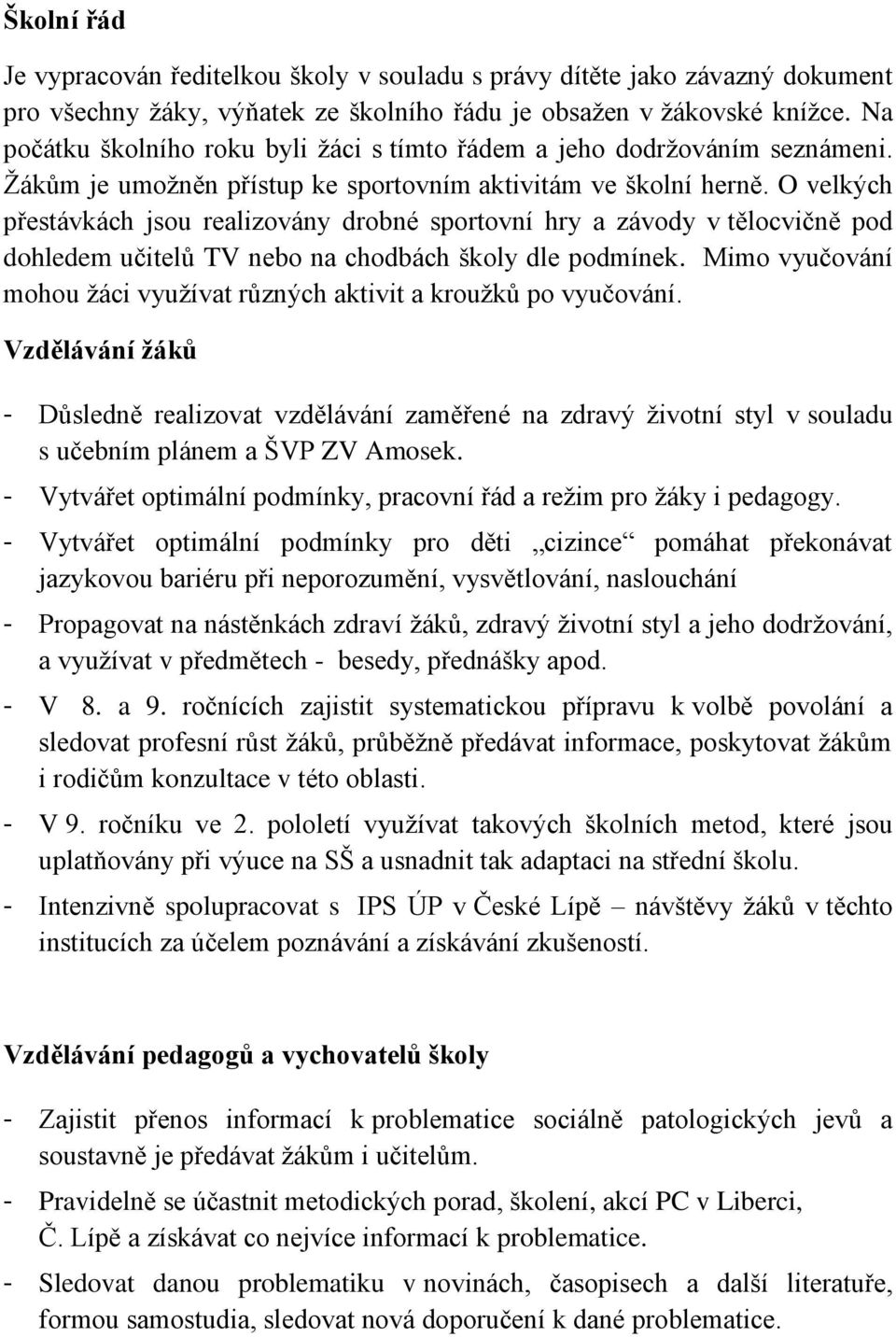 O velkých přestávkách jsou realizovány drobné sportovní hry a závody v tělocvičně pod dohledem učitelů TV nebo na chodbách školy dle podmínek.