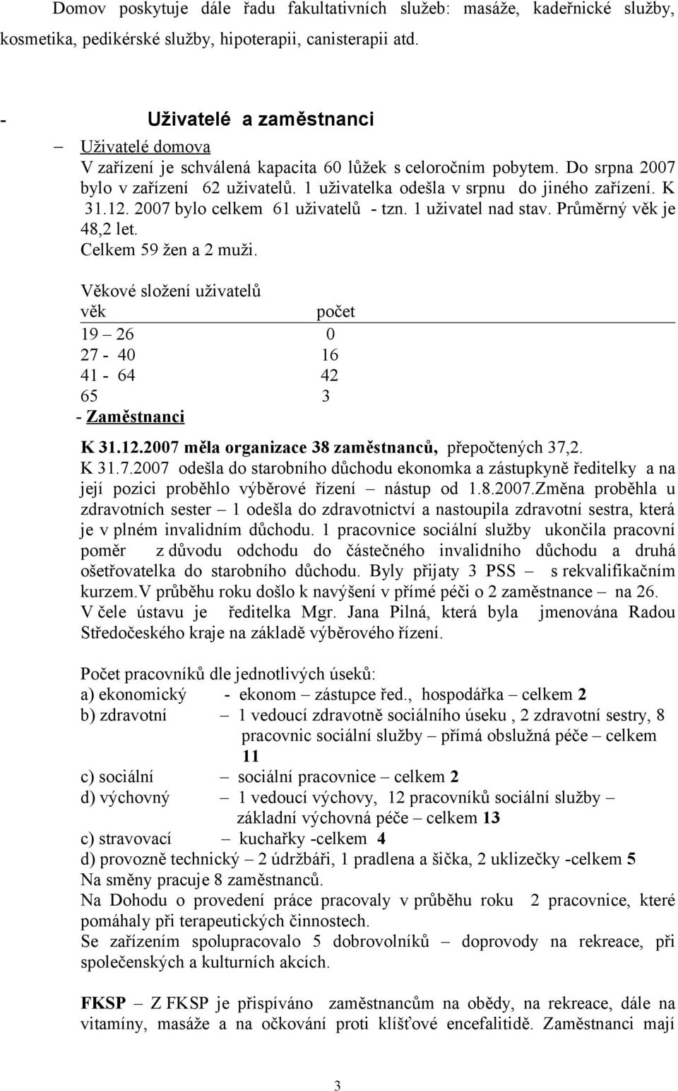 K 31.12. 2007 bylo celkem 61 uživatelů - tzn. 1 uživatel nad stav. Průměrný věk je 48,2 let. Celkem 59 žen a 2 muži.