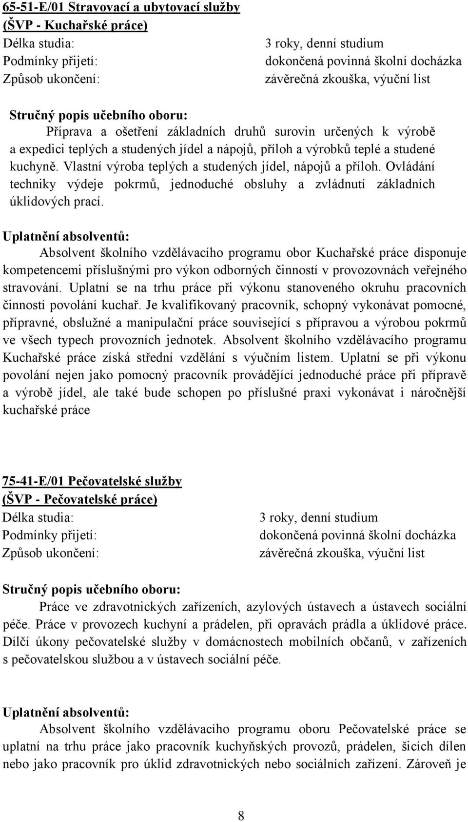 Vlastní výroba teplých a studených jídel, nápojů a příloh. Ovládání techniky výdeje pokrmů, jednoduché obsluhy a zvládnutí základních úklidových prací.