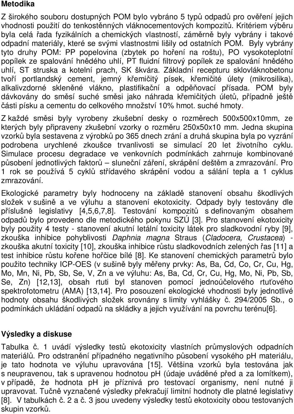 Byly vybrány tyto druhy POM: PP popelovina (zbytek po hoení na roštu), PO vysokoteplotní popílek ze spalování hndého uhlí, PT fluidní filtrový popílek ze spalování hndého uhlí, ST struska a kotelní