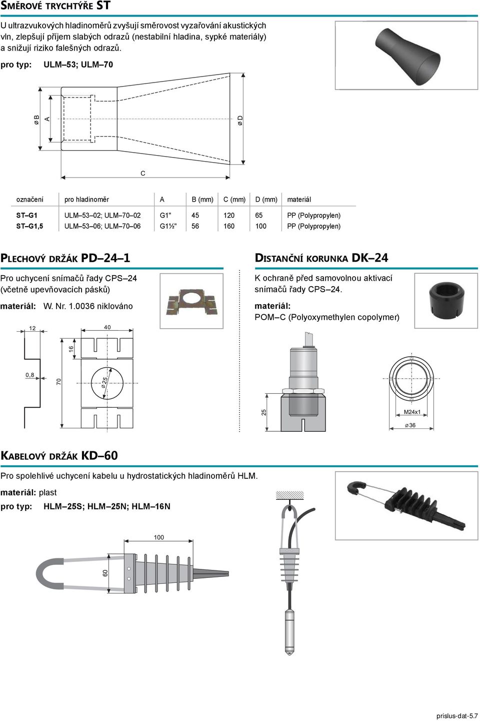 ULM 53; ULM 70 označení pro hladinoměr A B (mm) C (mm) D (mm) materiál ST G1 ULM 53 02; ULM 70 02 G1" 45 120 65 PP (Polypropylen) ST G1,5 ULM 53 06; ULM 70 06 G1½" 56 160 100 PP (Polypropylen)