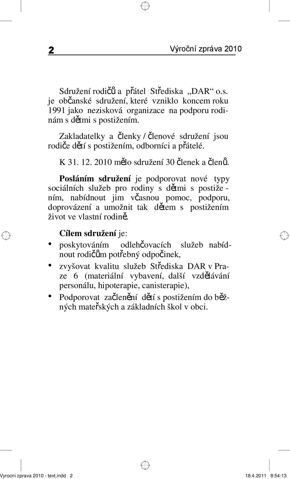 Posláním sdružení je podporovat nové typy sociálních služeb pro rodiny s d ětmi s postiže ním, nabídnout jim včasnou pomoc, podporu, doprovázení a umožnit tak dětem s postižením život ve vlastní