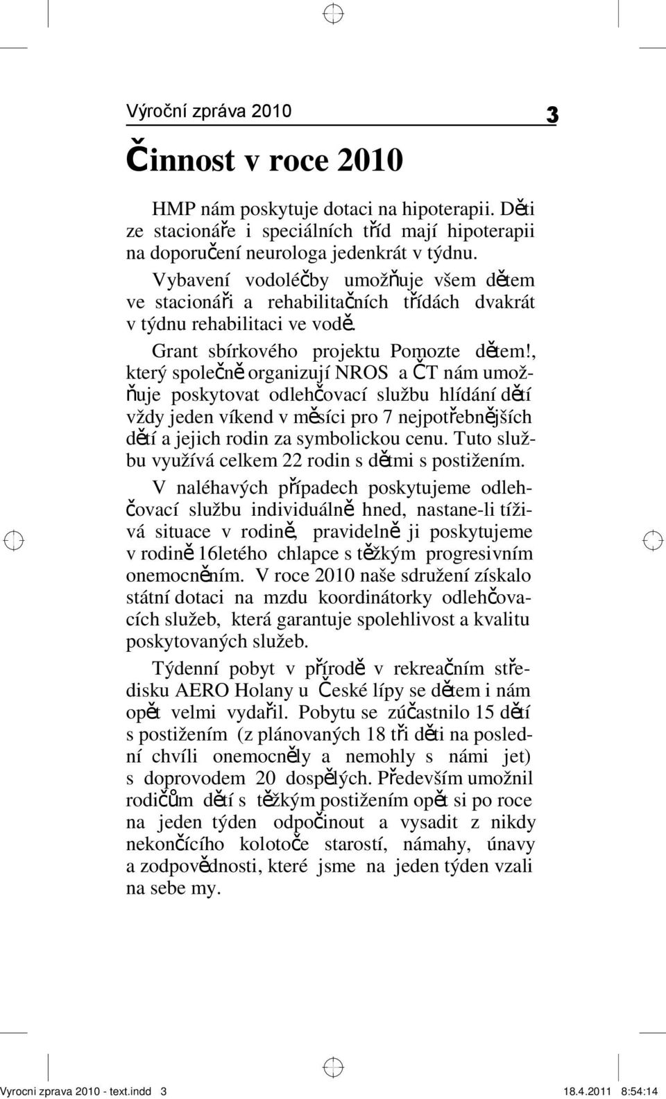 , který společně organizují NROS a Č T nám umožňuje poskytovat odlehčovací službu hlídání dětí vždy jeden víkend v měsíci pro 7 nejpotřebnějších dětí a jejich rodin za symbolickou cenu.