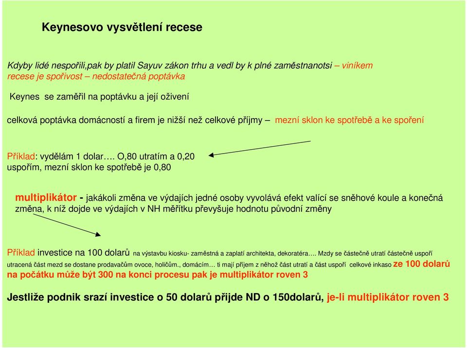 O,80 utratím a 0,20 uspořím, mezní sklon ke spotřebě je 0,80 multiplikátor - jakákoli změna ve výdajích jedné osoby vyvolává efekt valící se sněhové koule a konečná změna, k níž dojde ve výdajích v