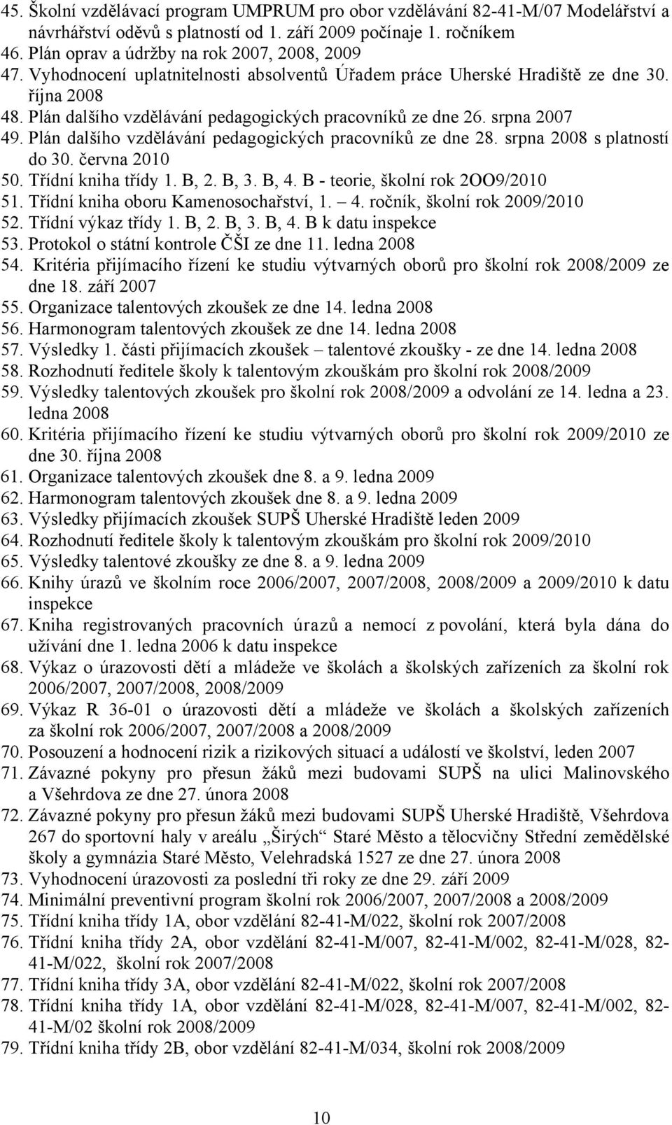 Plán dalšího vzdělávání pedagogických pracovníků ze dne 28. srpna 2008 s platností do 30. června 2010 50. Třídní kniha třídy 1. B, 2. B, 3. B, 4. B - teorie, školní rok 2OO9/2010 51.