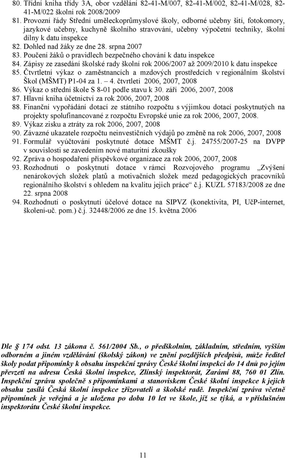 Dohled nad žáky ze dne 28. srpna 2007 83. Poučení žáků o pravidlech bezpečného chování k datu inspekce 84. Zápisy ze zasedání školské rady školní rok 2006/2007 až 2009/2010 k datu inspekce 85.