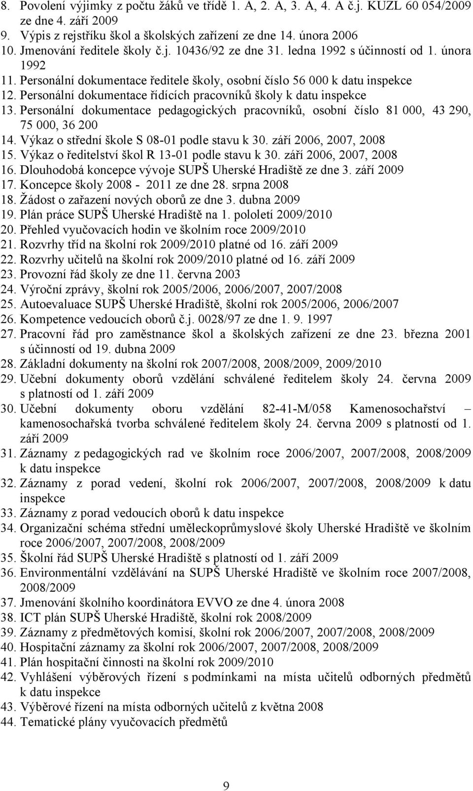 Personální dokumentace řídících pracovníků školy k datu inspekce 13. Personální dokumentace pedagogických pracovníků, osobní číslo 81 000, 43 290, 75 000, 36 200 14.