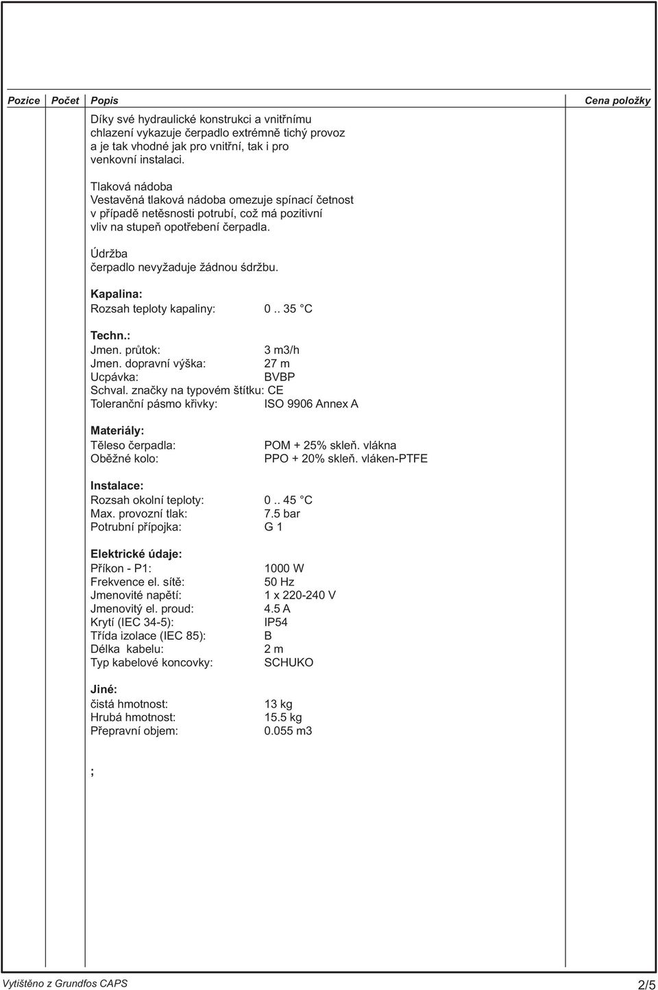Kapalina: Rozsah teploty kapaliny: 0.. 35 C Techn.: Jmen. prùtok: 3 m3/h Jmen. dopravní výška: 27 m Ucpávka: VP Schval.