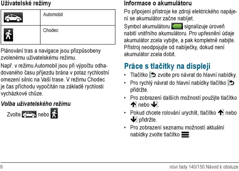 Volba uživatelského režimu Zvolte nebo. Informace o akumulátoru Po připojení přístroje ke zdroji elektrického napájení se akumulátor začne nabíjet.