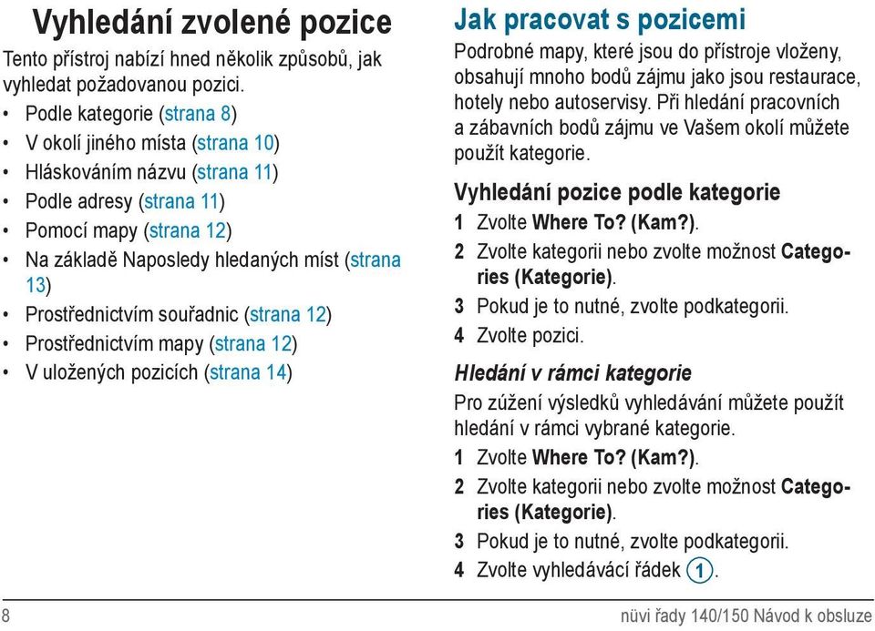 Prostřednictvím souřadnic (strana 12) Prostřednictvím mapy (strana 12) V uložených pozicích (strana 14) Jak pracovat s pozicemi Podrobné mapy, které jsou do přístroje vloženy, obsahují mnoho bodů