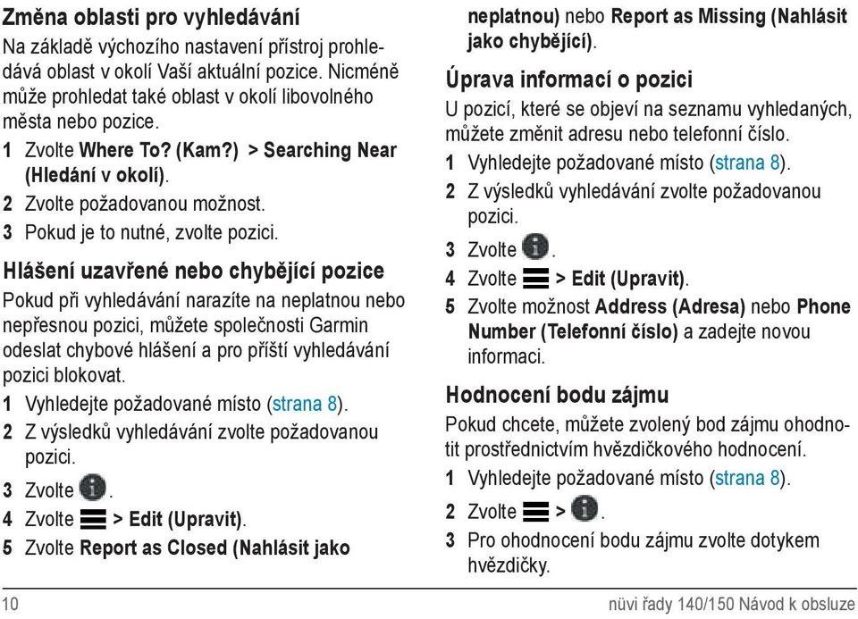 Hlášení uzavřené nebo chybějící pozice Pokud při vyhledávání narazíte na neplatnou nebo nepřesnou pozici, můžete společnosti Garmin odeslat chybové hlášení a pro příští vyhledávání pozici blokovat.