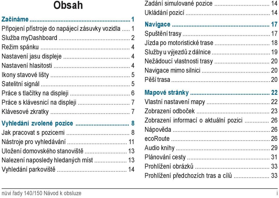 .. 8 Nástroje pro vyhledávání... 11 Uložení domovského stanoviště... 13 Nalezení naposledy hledaných míst... 13 Vyhledání parkoviště... 14 nüvi řady 140/150 Návod k obsluze Zadání simulované pozice.