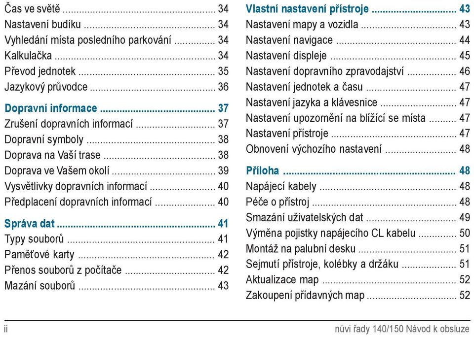 .. 41 Paměťové karty... 42 Přenos souborů z počítače... 42 Mazání souborů... 43 Vlastní nastavení přístroje... 43 Nastavení mapy a vozidla... 43 Nastavení navigace... 44 Nastavení displeje.