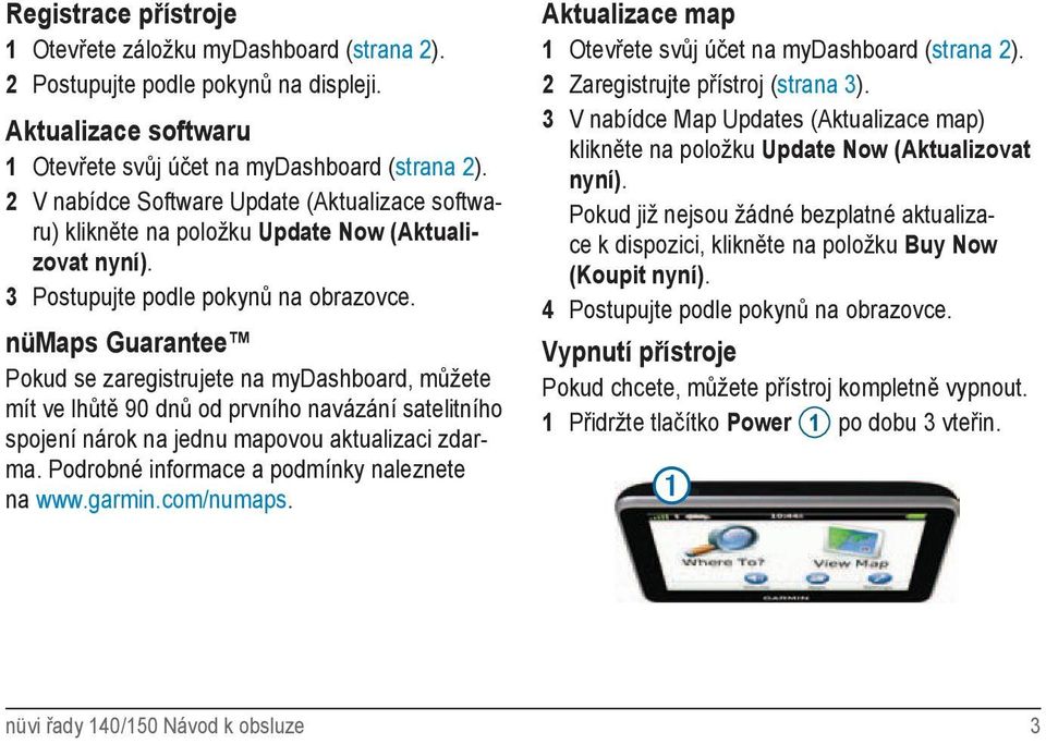 nümaps Guarantee Pokud se zaregistrujete na mydashboard, můžete mít ve lhůtě 90 dnů od prvního navázání satelitního spojení nárok na jednu mapovou aktualizaci zdarma.