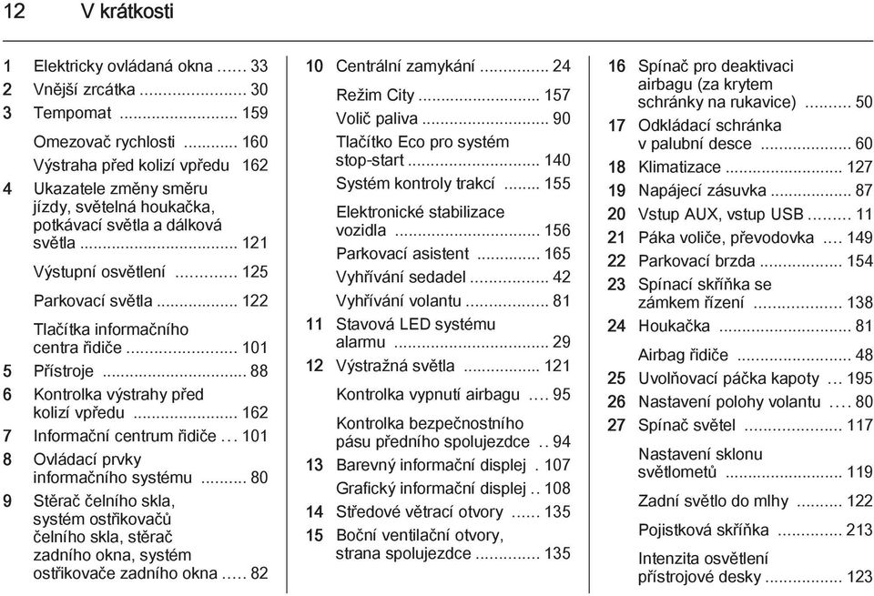 .. 122 Tlačítka informačního centra řidiče... 101 5 Přístroje... 88 6 Kontrolka výstrahy před kolizí vpředu... 162 7 Informační centrum řidiče...101 8 Ovládací prvky informačního systému.