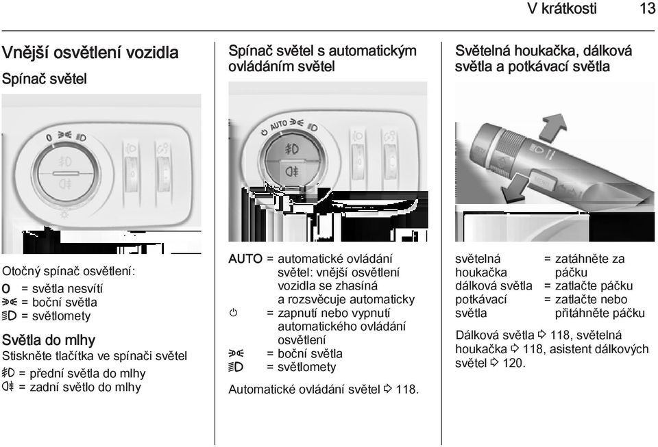 osvětlení vozidla se zhasíná a rozsvěcuje automaticky m = zapnutí nebo vypnutí automatického ovládání osvětlení 8 = boční světla 9 = světlomety Automatické ovládání světel 3 118.