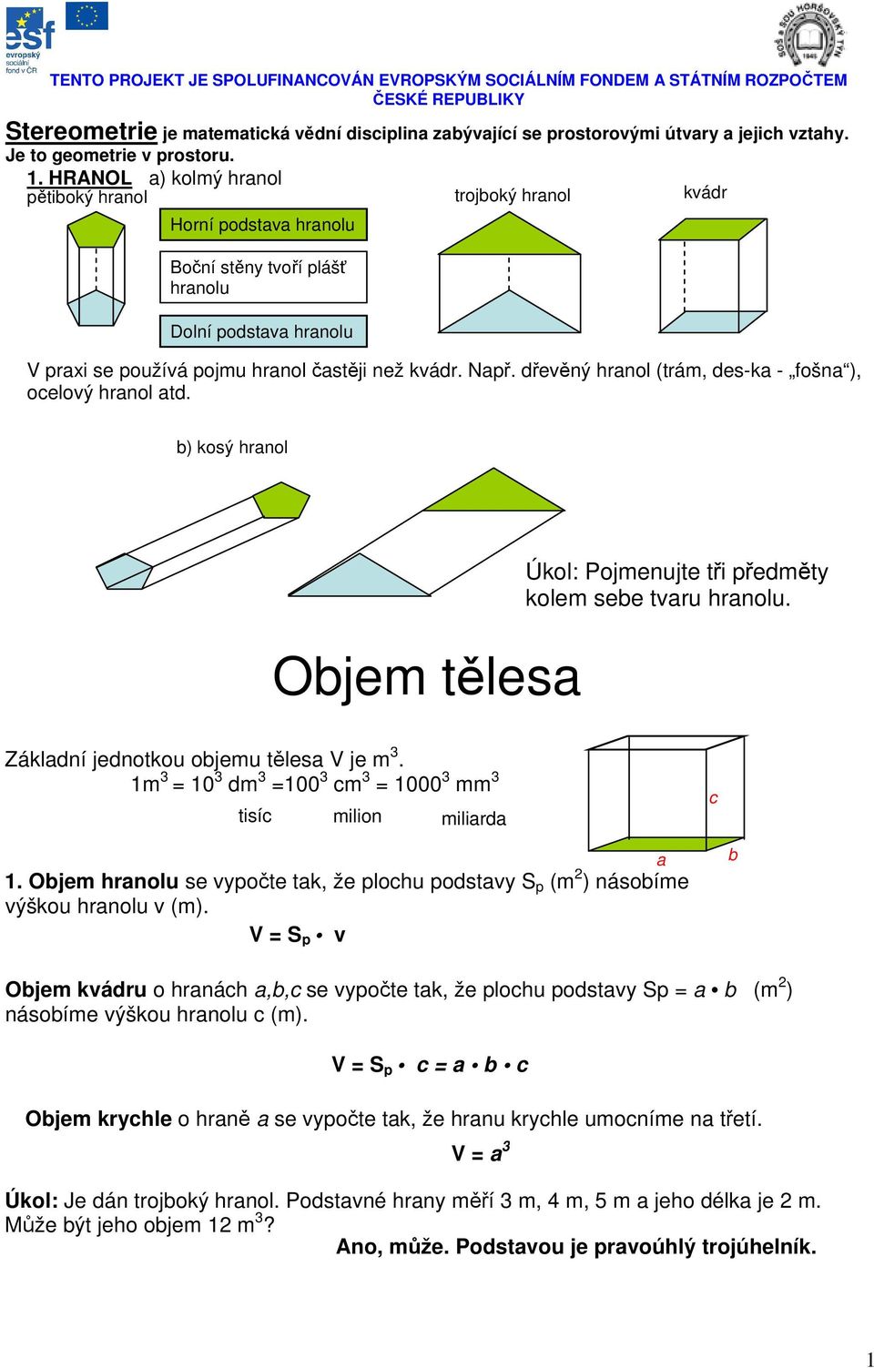 řeěný hrnol (trám, es-k - fošn ), oeloý hrnol t. ) kosý hrnol Ojem těles Úkol: Pojmenujte tři přeměty kolem see tru hrnolu. Záklní jenotkou ojemu těles je m. 1m 10 m 100 m 1000 mm tisí milion milir 1.