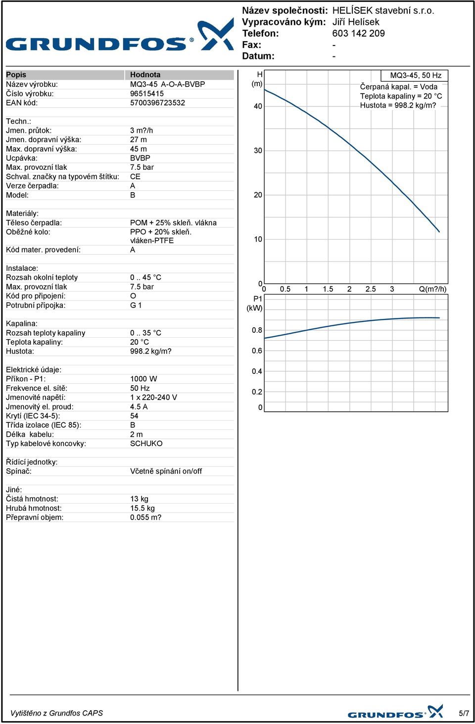 Materiály: Těleso čerpadla: Oběžné kolo: Kód mater. provedení: POM + 25% skleň. vlákna PPO + 20% skleň. vlákenptfe A 10 Instalace: Rozsah okolní teploty 0.. 45 C Max.