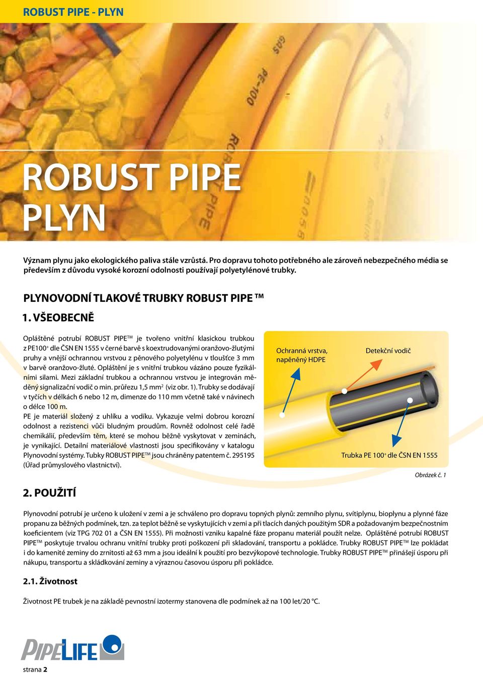 VŠEOBECNĚ Opláštěné potrubí ROBUST PIPE TM je tvořeno vnitřní klasickou trubkou z PE100 + dle ČSN EN 1555 v černé barvě s koextrudovanými oranžovo-žlutými pruhy a vnější ochrannou vrstvou z pěnového