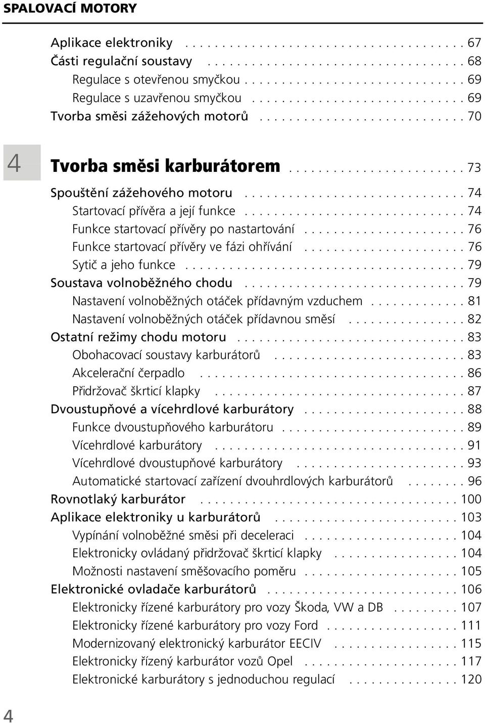 ....................... 73 4 Spouštění zážehového motoru.............................. 74 Startovací přívěra a její funkce.............................. 74 Funkce startovací přívěry po nastartování.