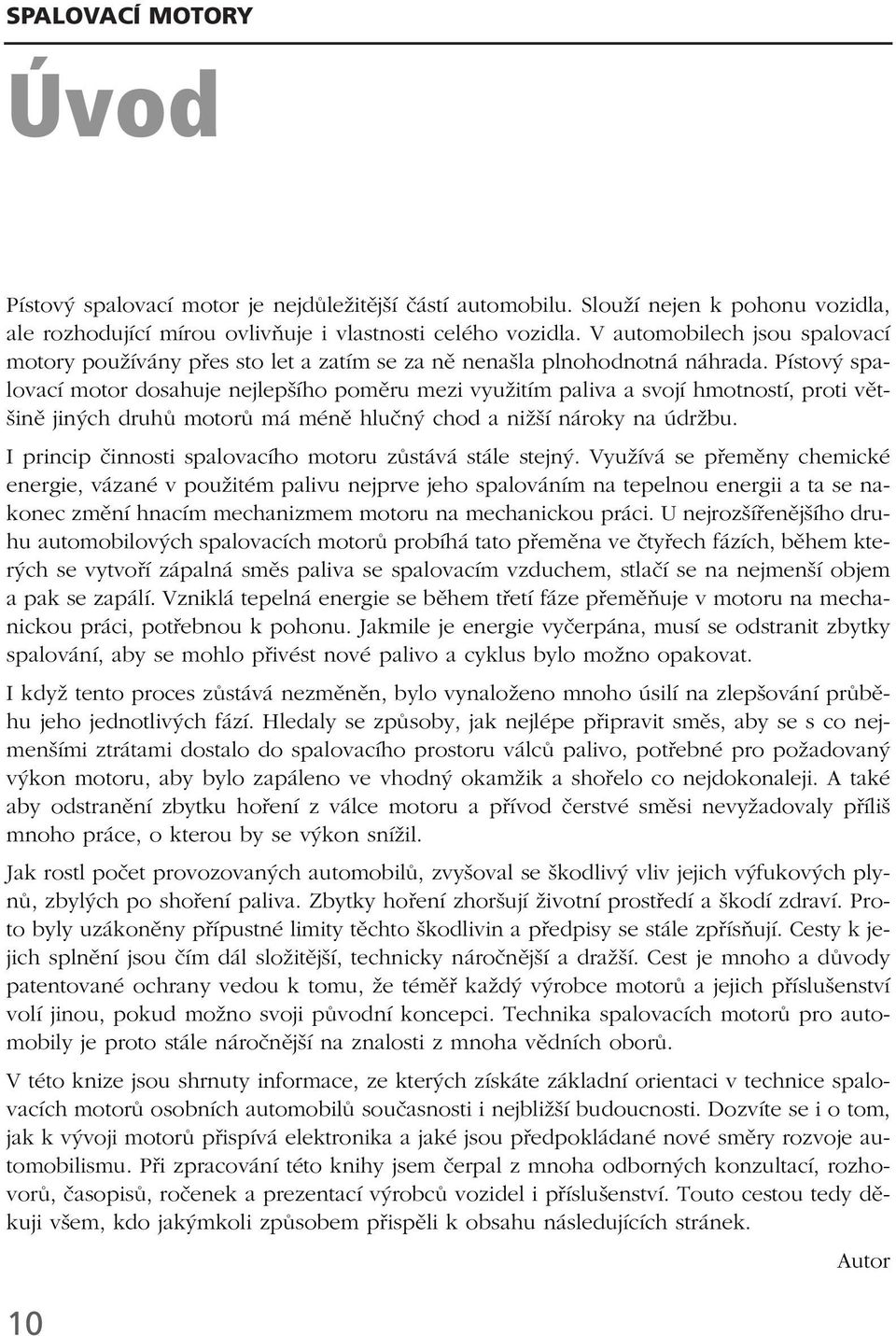 Pístový spalovací motor dosahuje nejlepšího poměru mezi využitím paliva a svojí hmotností, proti většině jiných druhů motorů má méně hlučný chod a nižší nároky na údržbu.