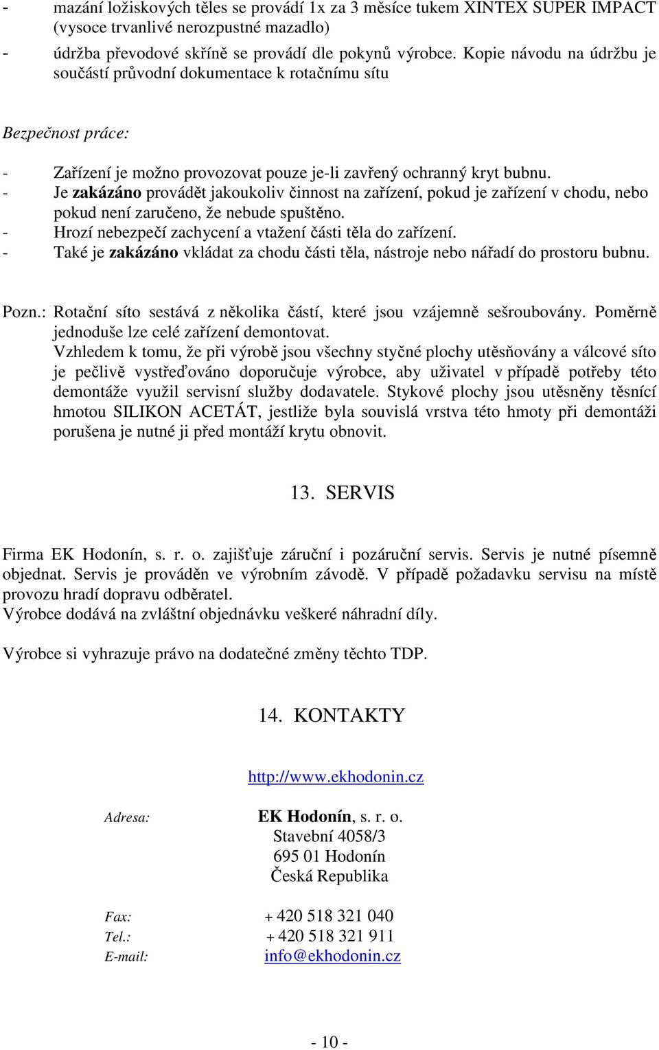 - Je zakázáno provádět jakoukoliv činnost na zařízení, pokud je zařízení v chodu, nebo pokud není zaručeno, že nebude spuštěno. - Hrozí nebezpečí zachycení a vtažení části těla do zařízení.