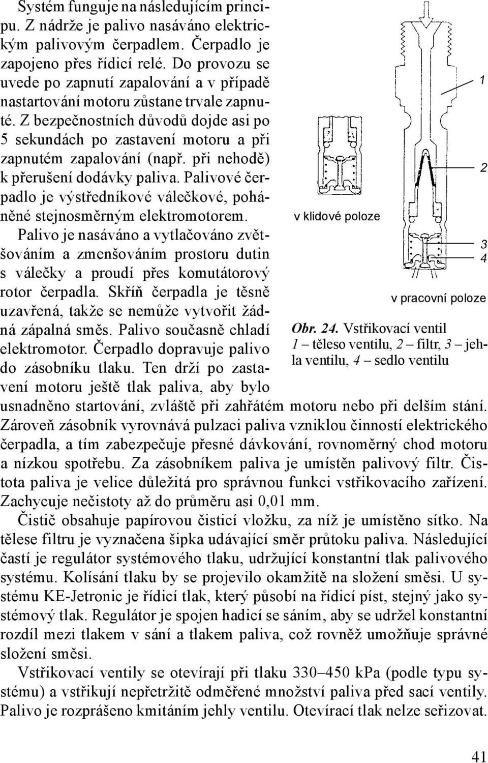 při nehodě) k přerušení dodávky paliva. Palivové čerpadlo je výstředníkové válečkové, poháněné stejnosměrným elektromotorem.