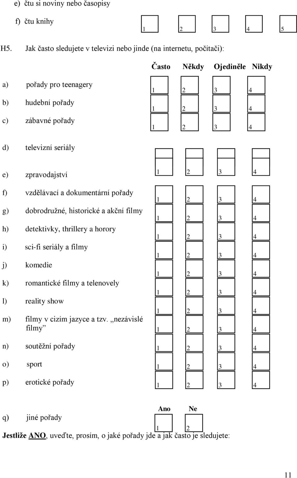 televizní seriály e) zpravodajství f) vzdělávací a dokumentární pořady g) dobrodružné, historické a akční filmy h) detektivky, thrillery a horory i) sci-fi seriály a