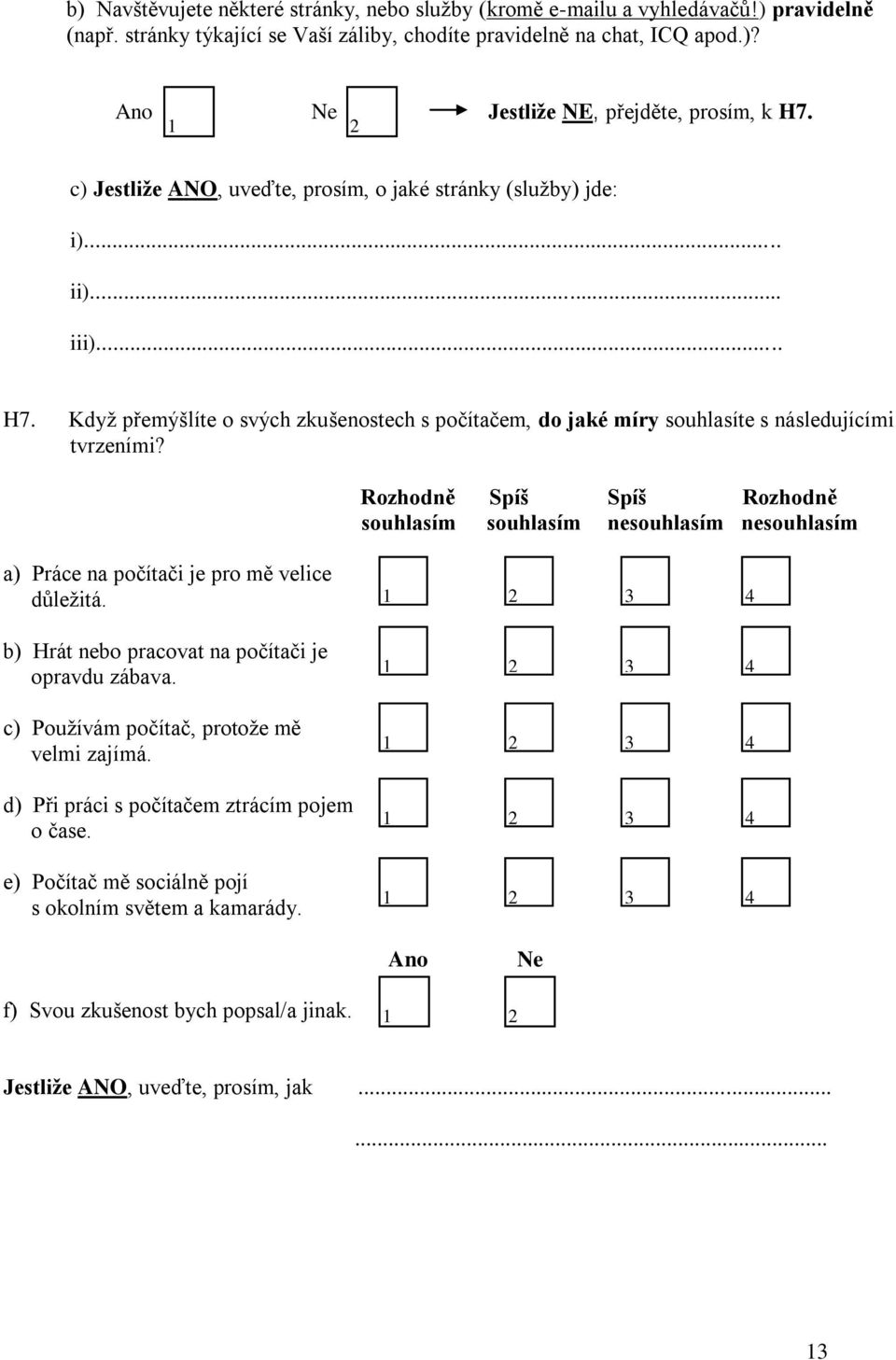 Rozhodně Spíš Spíš Rozhodně souhlasím souhlasím nesouhlasím nesouhlasím a) Práce na počítači je pro mě velice důležitá. b) Hrát nebo pracovat na počítači je opravdu zábava.