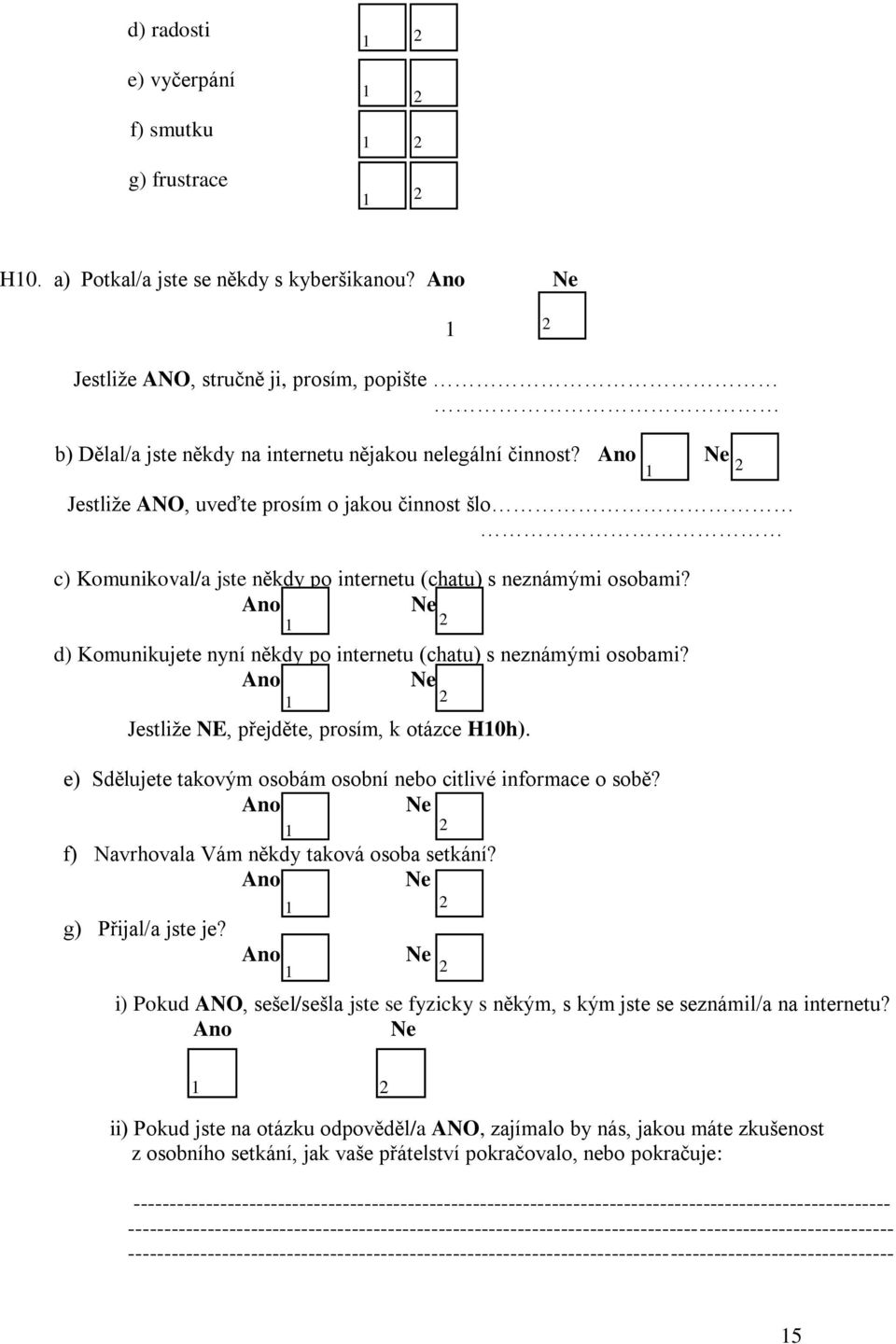 Ano Jestliže ANO, uveďte prosím o jakou činnost šlo c) Komunikoval/a jste někdy po internetu (chatu) s neznámými osobami? Ano d) Komunikujete nyní někdy po internetu (chatu) s neznámými osobami?