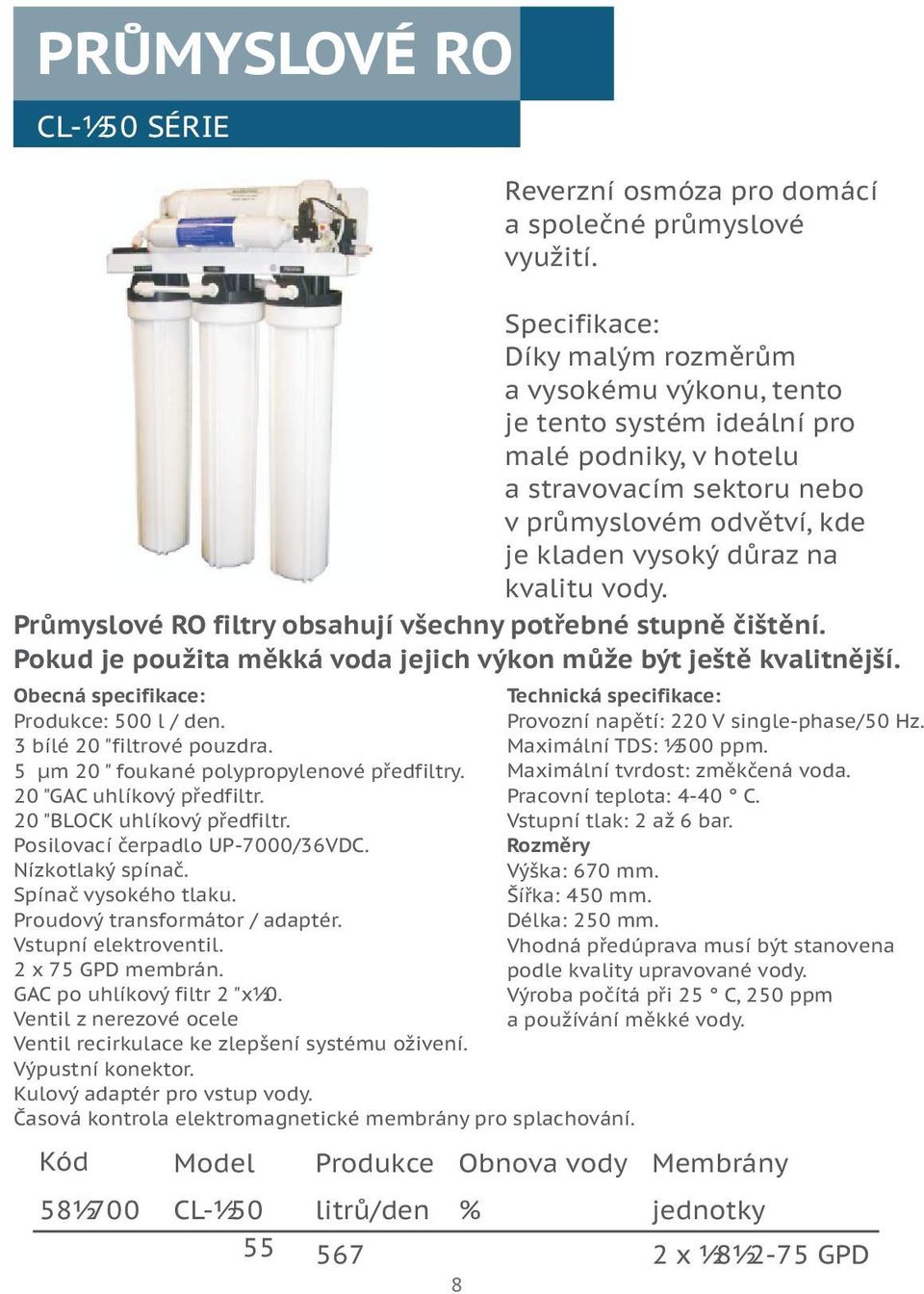 vody. Prùmyslové RO filtry obsahují všechny potøebné stupnì èištìní. Pokud je použita mìkká voda jejich výkon mùže být ještì kvalitnìjší.