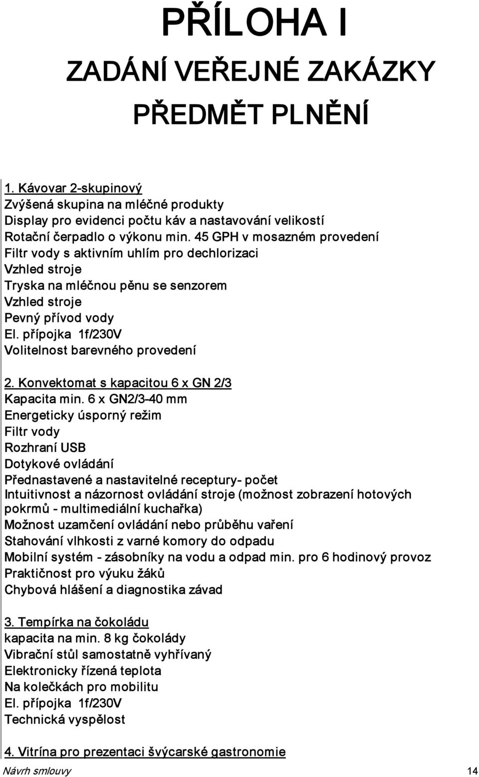 přípojka 1f/230V Volitelnost barevného provedení 2. Konvektomat s kapacitou 6 x GN 2/3 Kapacita min.