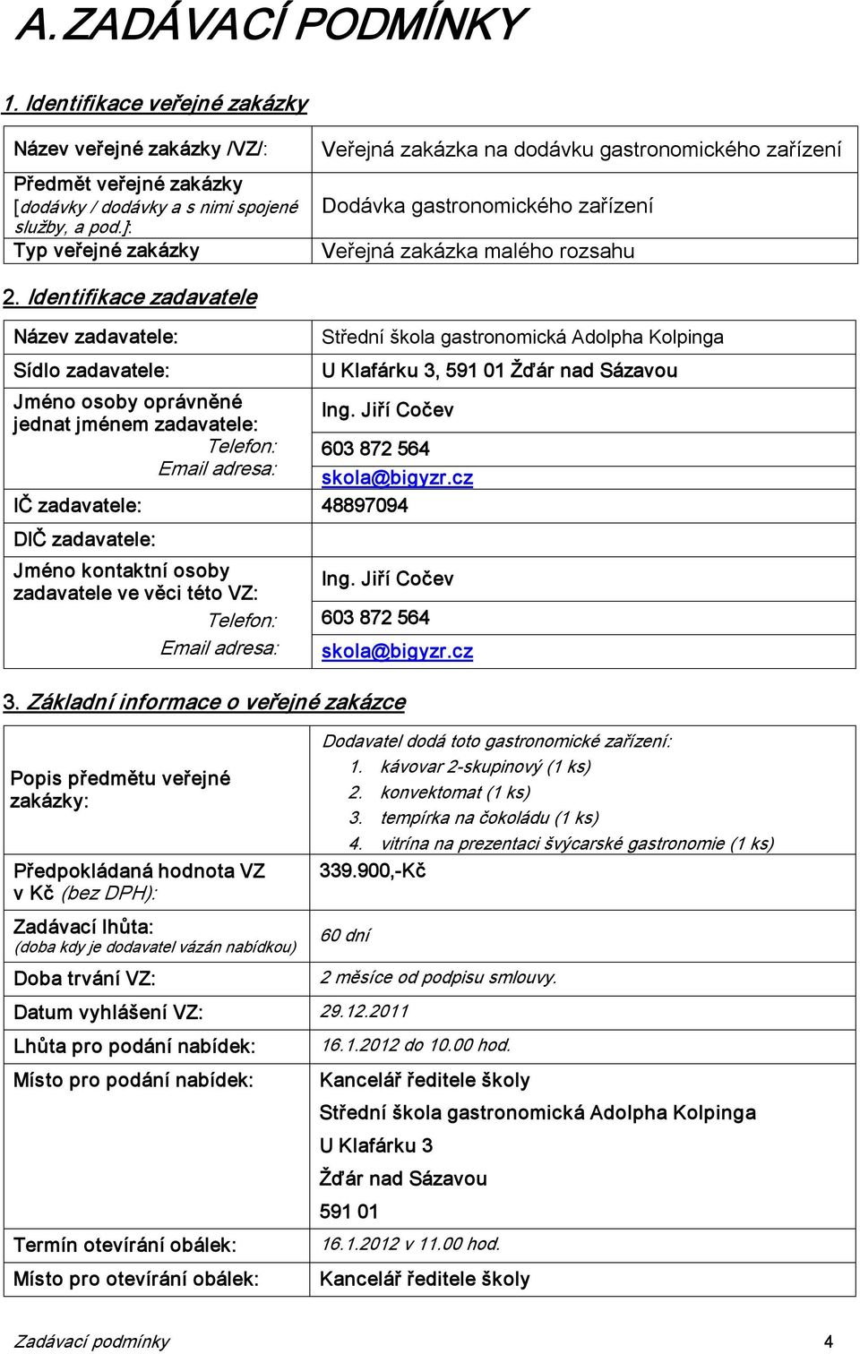 Identifikace zadavatele Název zadavatele: Sídlo zadavatele: Jméno osoby oprávněné Ing. Jiří Cočev jednat jménem zadavatele: Telefon: 603 872 564 Email adresa: skola@bigyzr.