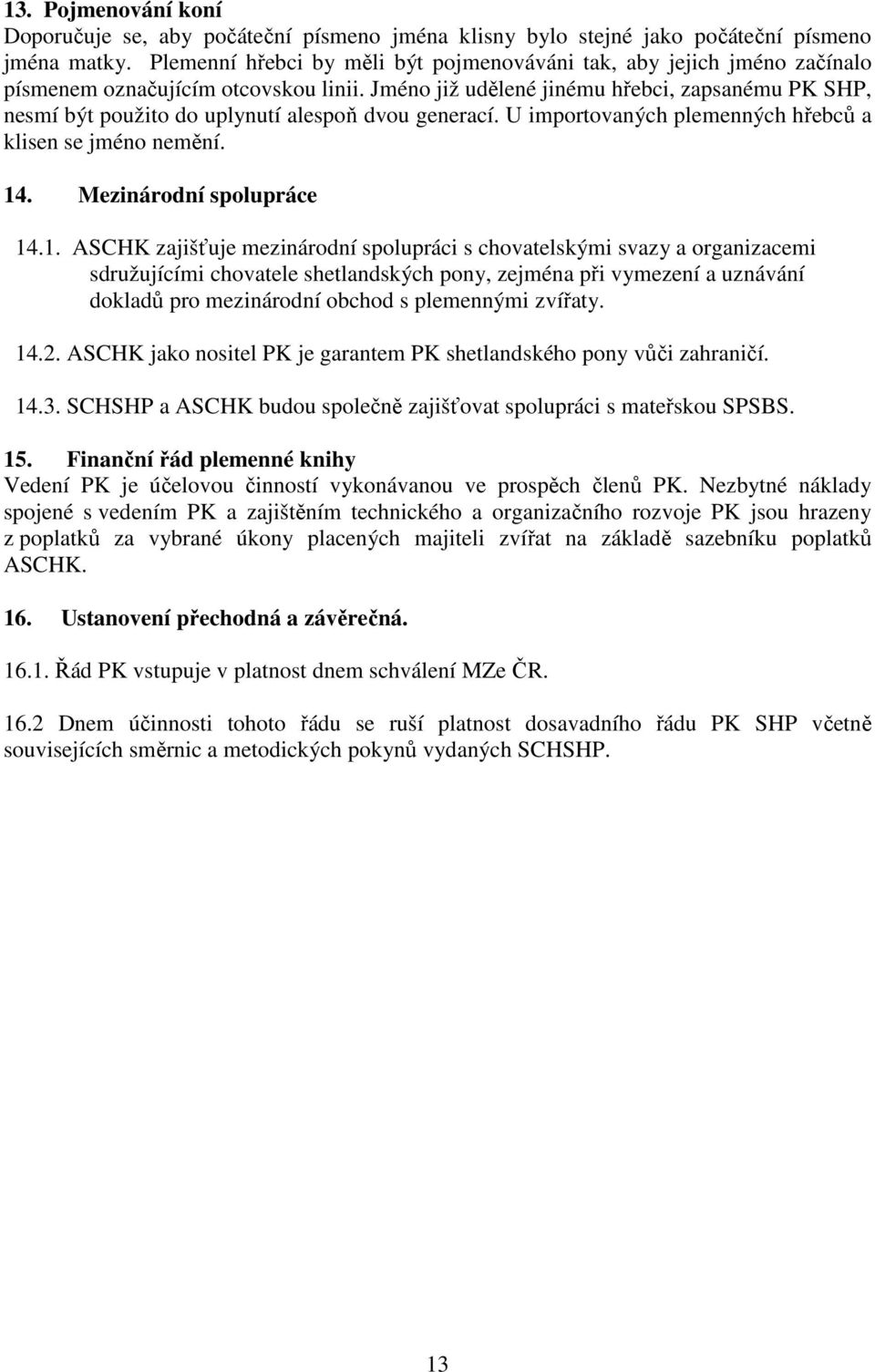 Jméno již udělené jinému hřebci, zapsanému PK SHP, nesmí být použito do uplynutí alespoň dvou generací. U importovaných plemenných hřebců a klisen se jméno nemění. 14