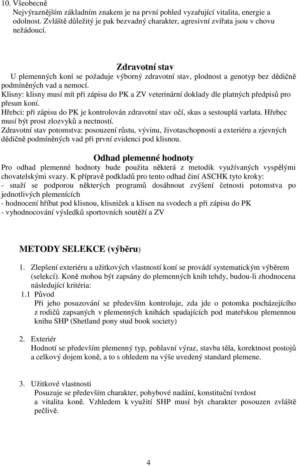 Klisny: klisny musí mít při zápisu do PK a ZV veterinární doklady dle platných předpisů pro přesun koní. Hřebci: při zápisu do PK je kontrolován zdravotní stav očí, skus a sestouplá varlata.