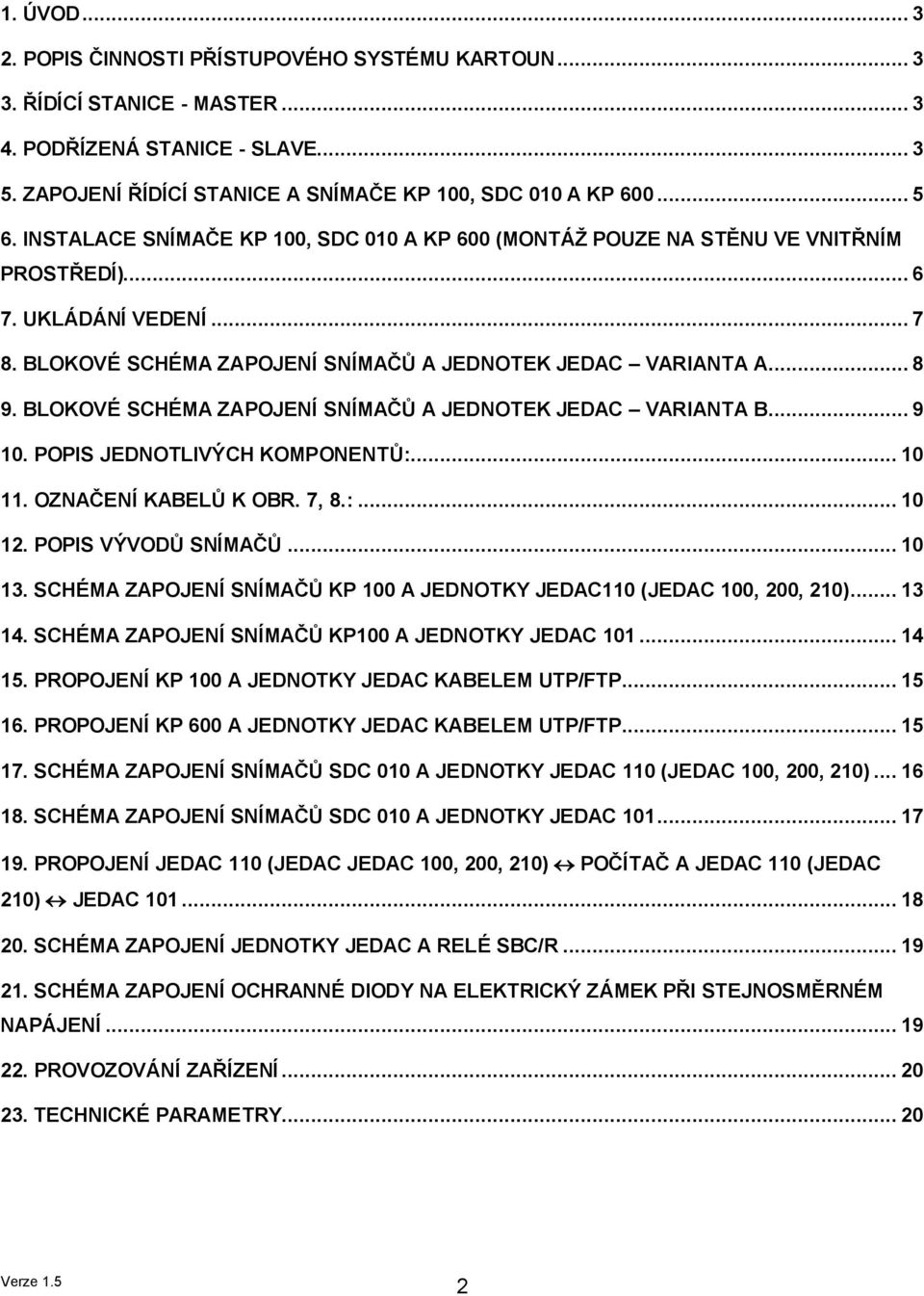 BLOKOVÉ SCHÉMA ZAPOJENÍ SNÍMAČŮ A JEDNOTEK JEDAC VARIANTA B... 9 10. POPIS JEDNOTLIVÝCH KOMPONENTŮ:... 10 11. OZNAČENÍ KABELŮ K OBR. 7, 8.:... 10 12. POPIS VÝVODŮ SNÍMAČŮ... 10 13.