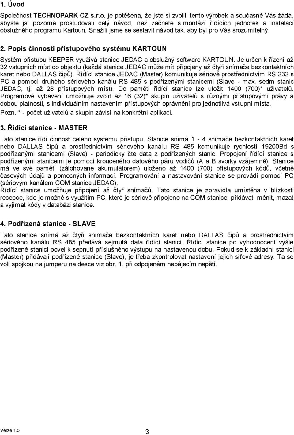 Je určen k řízení až 32 vstupních míst do objektu (každá stanice JEDAC může mít připojeny až čtyři snímače bezkontaktních karet nebo DALLAS čipů).