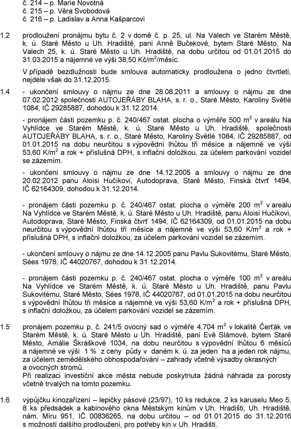 V případě bezdlužnosti bude smlouva automaticky prodloužena o jedno čtvrtletí, nejdéle však do 31.12.2015. 1.4 - ukončení smlouvy o nájmu ze dne 28.08.2011 a smlouvy o nájmu ze dne 07.02.